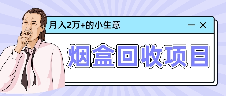 在平台做烟盒回收项目，一个能月入两万的蓝海冷门生意