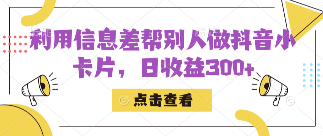 利用信息查帮别人做抖音小卡片，日收益300+
