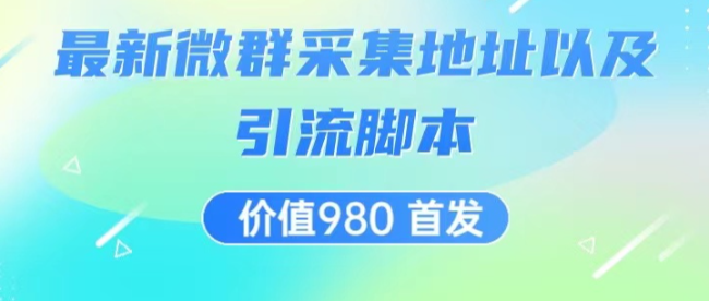 价值980 最新微信群采集网址以及微群引流脚本，解放双手，全自动引流